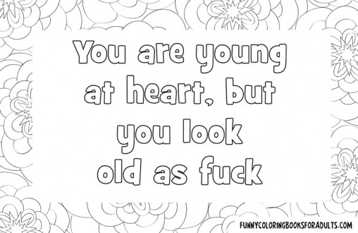 You are young at heart but look old as fuck