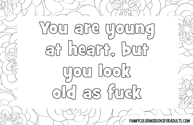 You are young at heart but look old as fuck