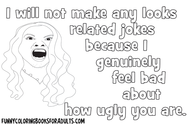 I Will Not Make Any Looks Related Jokes Because I Genuinely Feel Bad About How Ugly You Are